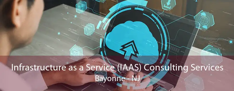 Infrastructure as a Service (IAAS) Consulting Services Bayonne - NJ