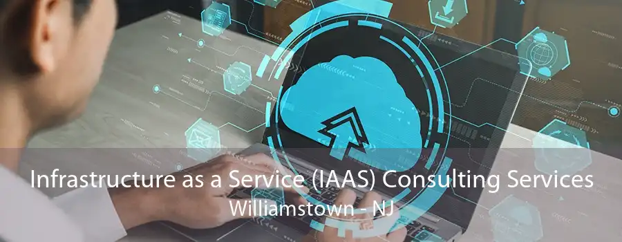 Infrastructure as a Service (IAAS) Consulting Services Williamstown - NJ