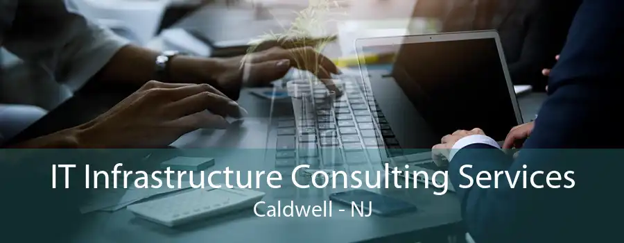 IT Infrastructure Consulting Services Caldwell - NJ