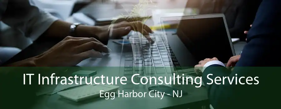 IT Infrastructure Consulting Services Egg Harbor City - NJ