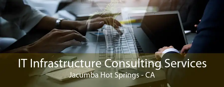 IT Infrastructure Consulting Services Jacumba Hot Springs - CA