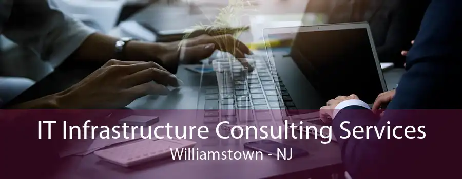 IT Infrastructure Consulting Services Williamstown - NJ