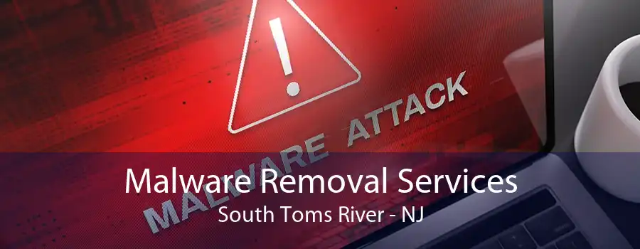 Malware Removal Services South Toms River - NJ