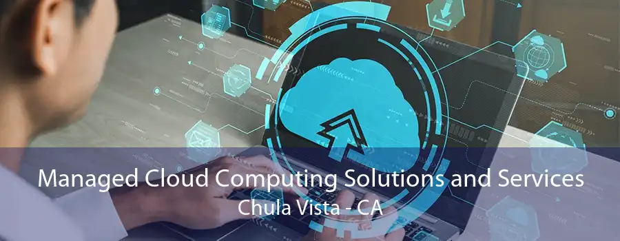 Managed Cloud Computing Solutions and Services Chula Vista - CA