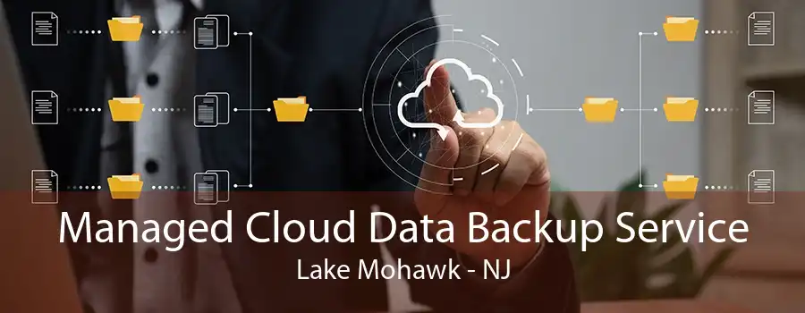 Managed Cloud Data Backup Service Lake Mohawk - NJ