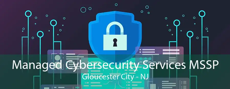 Managed Cybersecurity Services MSSP Gloucester City - NJ