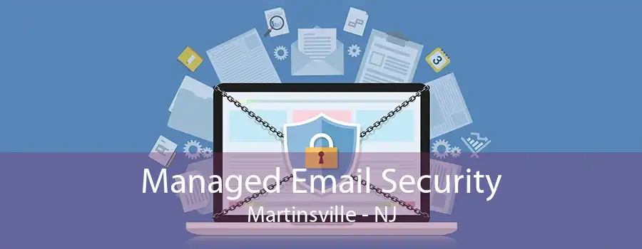 Managed Email Security Martinsville - NJ