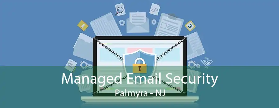 Managed Email Security Palmyra - NJ