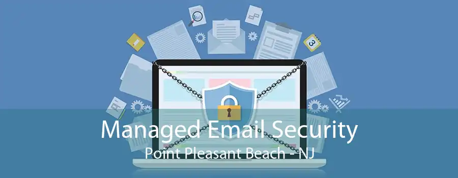 Managed Email Security Point Pleasant Beach - NJ