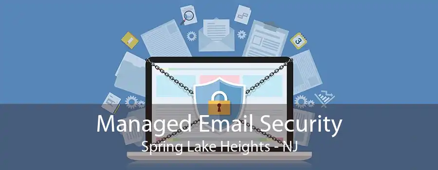 Managed Email Security Spring Lake Heights - NJ