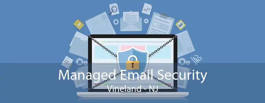 Managed Email Security Vineland - NJ