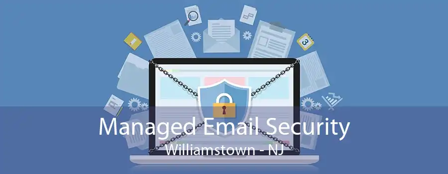 Managed Email Security Williamstown - NJ