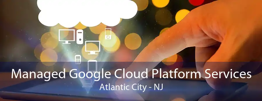 Managed Google Cloud Platform Services Atlantic City - NJ