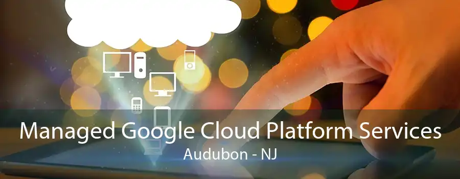 Managed Google Cloud Platform Services Audubon - NJ