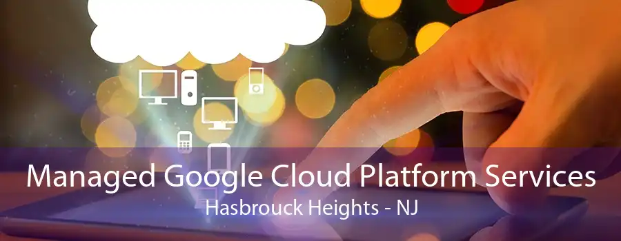 Managed Google Cloud Platform Services Hasbrouck Heights - NJ