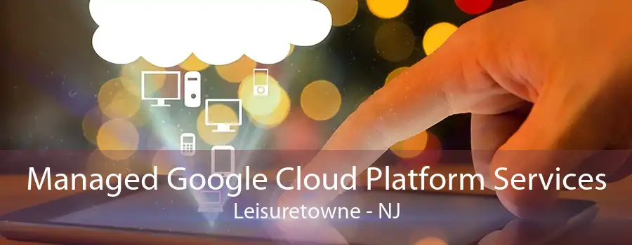 Managed Google Cloud Platform Services Leisuretowne - NJ