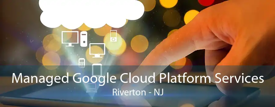 Managed Google Cloud Platform Services Riverton - NJ