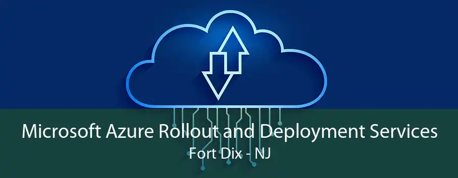 Microsoft Azure Rollout and Deployment Services Fort Dix - NJ