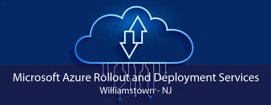 Microsoft Azure Rollout and Deployment Services Williamstown - NJ