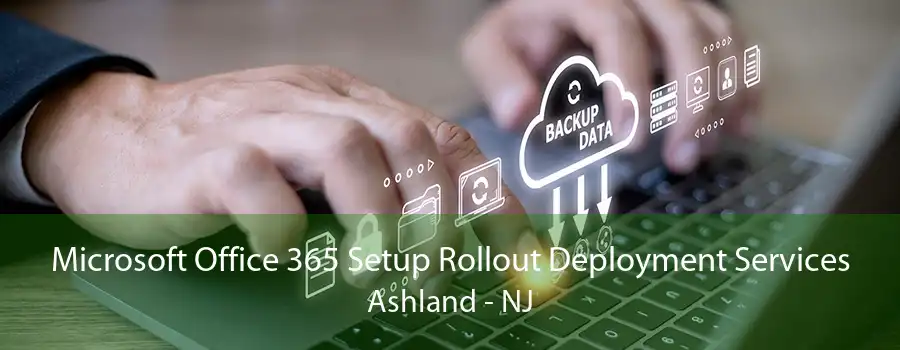 Microsoft Office 365 Setup Rollout Deployment Services Ashland - NJ