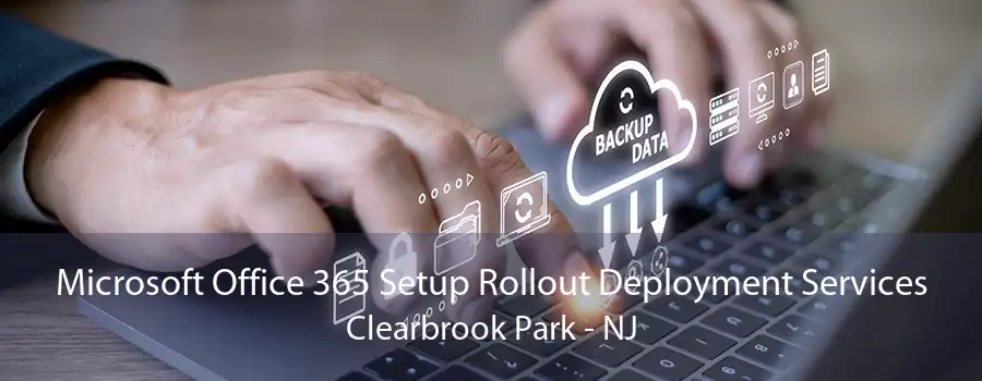 Microsoft Office 365 Setup Rollout Deployment Services Clearbrook Park - NJ