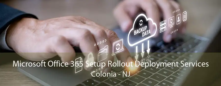 Microsoft Office 365 Setup Rollout Deployment Services Colonia - NJ