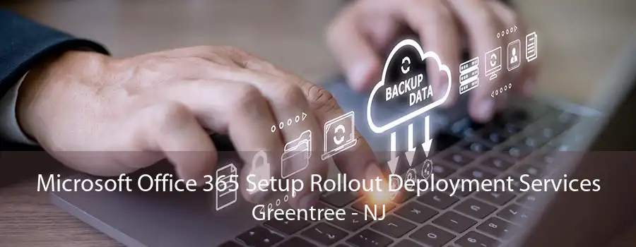 Microsoft Office 365 Setup Rollout Deployment Services Greentree - NJ