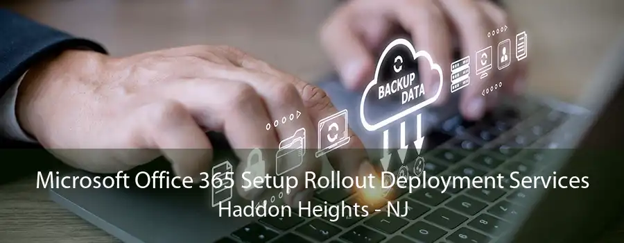 Microsoft Office 365 Setup Rollout Deployment Services Haddon Heights - NJ