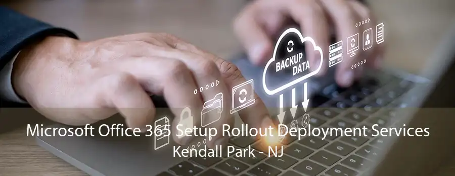 Microsoft Office 365 Setup Rollout Deployment Services Kendall Park - NJ