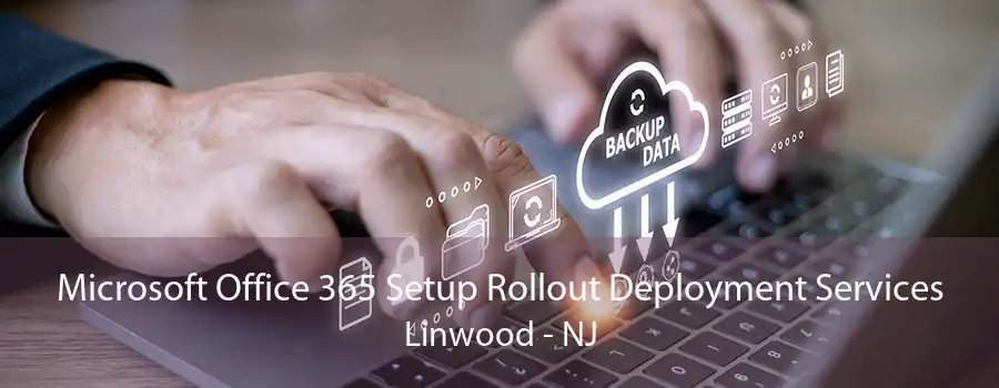 Microsoft Office 365 Setup Rollout Deployment Services Linwood - NJ