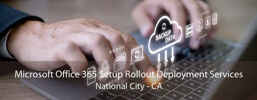 Microsoft Office 365 Setup Rollout Deployment Services National City - CA