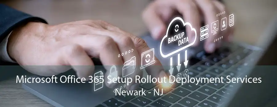 Microsoft Office 365 Setup Rollout Deployment Services Newark - NJ