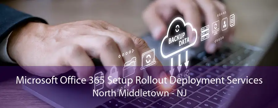 Microsoft Office 365 Setup Rollout Deployment Services North Middletown - NJ