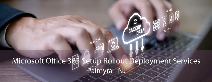 Microsoft Office 365 Setup Rollout Deployment Services Palmyra - NJ