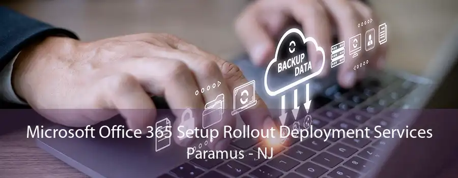 Microsoft Office 365 Setup Rollout Deployment Services Paramus - NJ