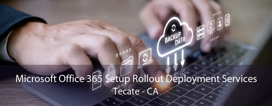 Microsoft Office 365 Setup Rollout Deployment Services Tecate - CA