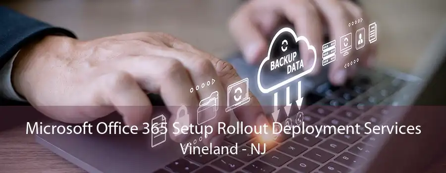 Microsoft Office 365 Setup Rollout Deployment Services Vineland - NJ