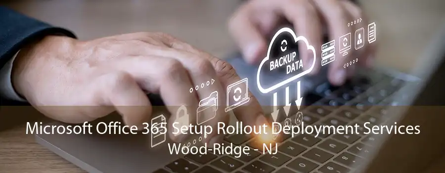 Microsoft Office 365 Setup Rollout Deployment Services Wood-Ridge - NJ