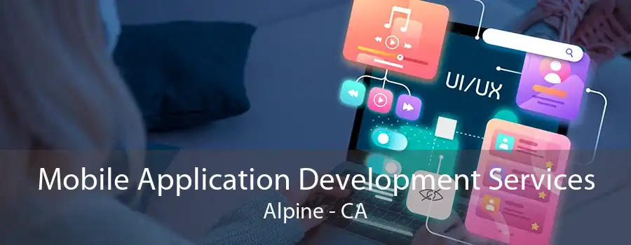 Mobile Application Development Services Alpine - CA