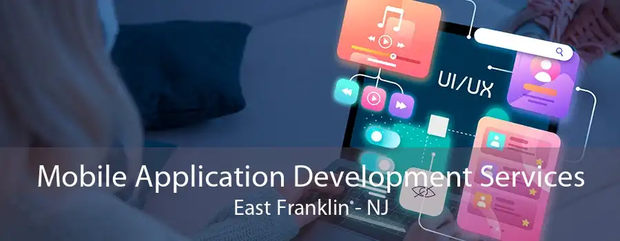 Mobile Application Development Services East Franklin - NJ