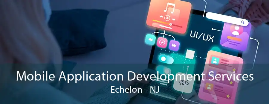 Mobile Application Development Services Echelon - NJ