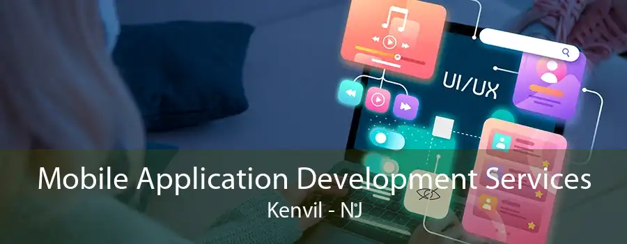 Mobile Application Development Services Kenvil - NJ