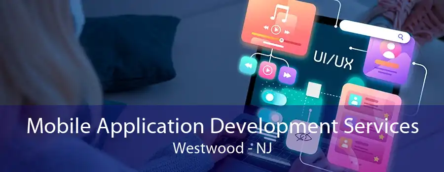 Mobile Application Development Services Westwood - NJ