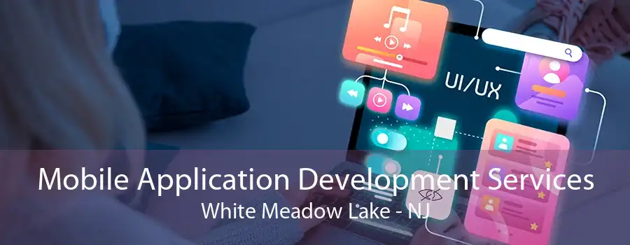 Mobile Application Development Services White Meadow Lake - NJ