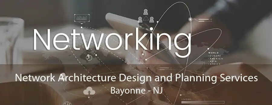 Network Architecture Design and Planning Services Bayonne - NJ