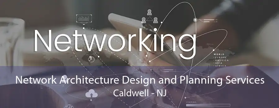 Network Architecture Design and Planning Services Caldwell - NJ