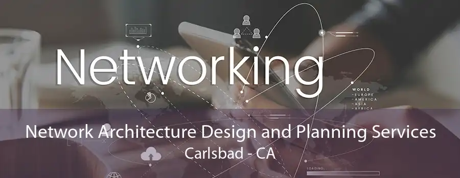 Network Architecture Design and Planning Services Carlsbad - CA