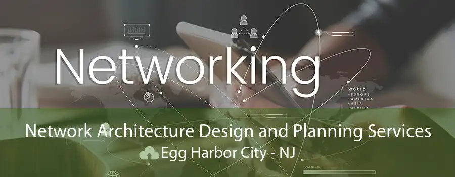 Network Architecture Design and Planning Services Egg Harbor City - NJ