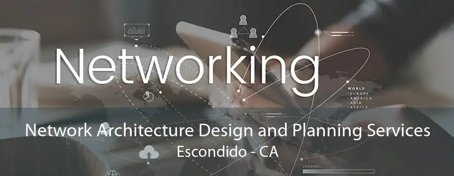 Network Architecture Design and Planning Services Escondido - CA