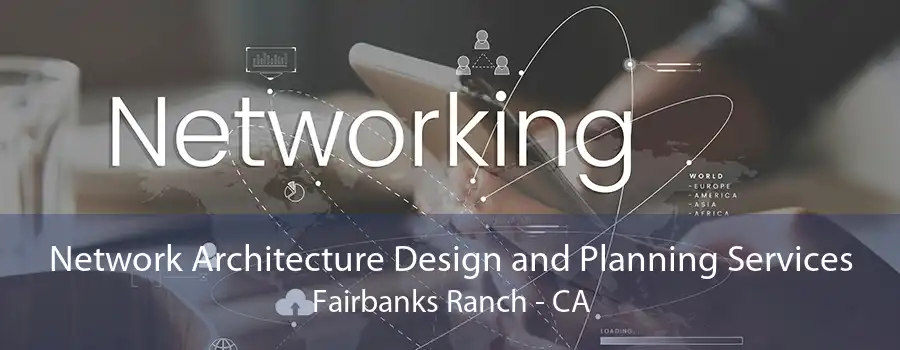 Network Architecture Design and Planning Services Fairbanks Ranch - CA